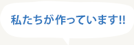 私たちが作っています！